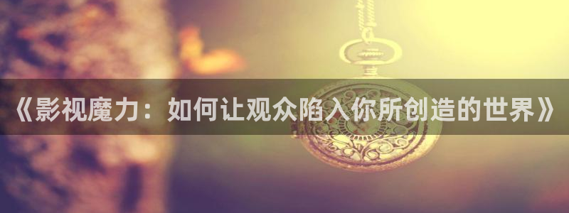 麦田影院电视版：《影视魔力：如何让观众陷入你所创造的世界》