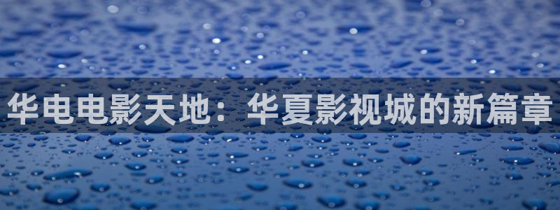 石家庄麦田汽车电影院影讯：华电电影天地：华夏影视城的新篇章