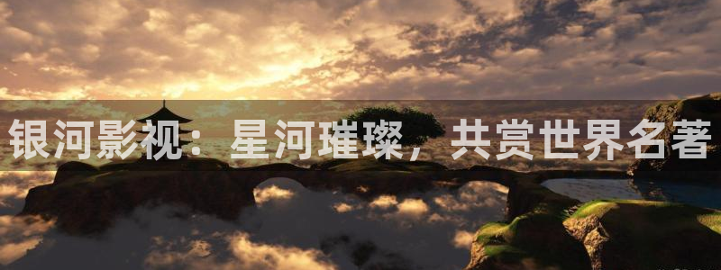 麦田影视官网：银河影视：星河璀璨，共赏世界名著